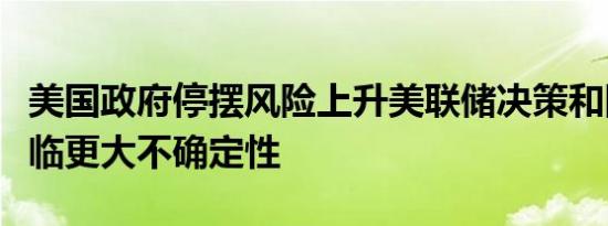 美国政府停摆风险上升美联储决策和国债都面临更大不确定性