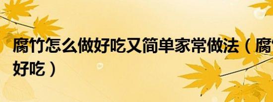 腐竹怎么做好吃又简单家常做法（腐竹怎么做好吃）
