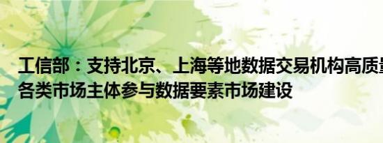 工信部：支持北京、上海等地数据交易机构高质量建设鼓励各类市场主体参与数据要素市场建设