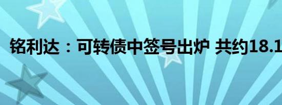 铭利达：可转债中签号出炉 共约18.16万个