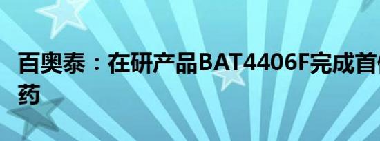 百奥泰：在研产品BAT4406F完成首例患者给药