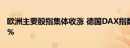 欧洲主要股指集体收涨 德国DAX指数涨0.37%