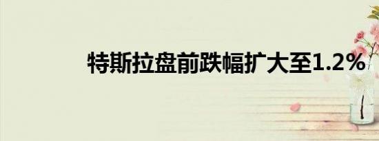 特斯拉盘前跌幅扩大至1.2%