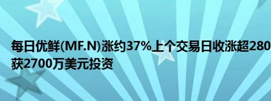 每日优鲜(MF.N)涨约37%上个交易日收涨超280%公司近日获2700万美元投资
