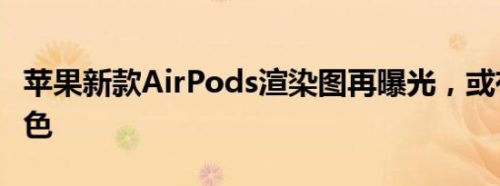 苹果新款AirPods渲染图再曝光，或有四种配色