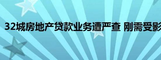32城房地产贷款业务遭严查 刚需受影响吗？