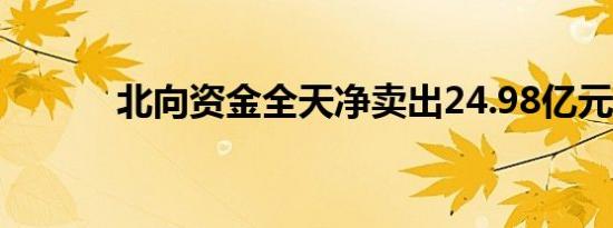 北向资金全天净卖出24.98亿元