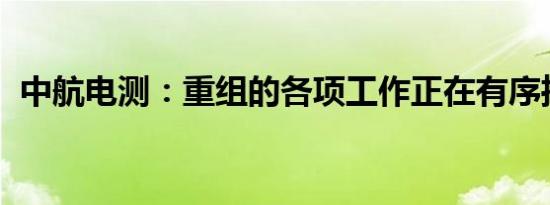 中航电测：重组的各项工作正在有序推进中