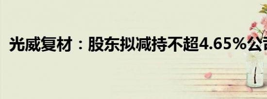 光威复材：股东拟减持不超4.65%公司股份