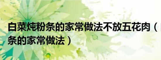 白菜炖粉条的家常做法不放五花肉（白菜炖粉条的家常做法）