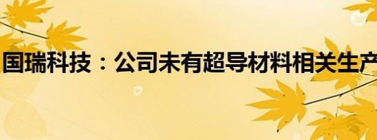 国瑞科技：公司未有超导材料相关生产或研发