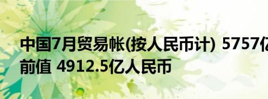 中国7月贸易帐(按人民币计) 5757亿人民币前值 4912.5亿人民币