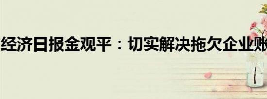 经济日报金观平：切实解决拖欠企业账款问题