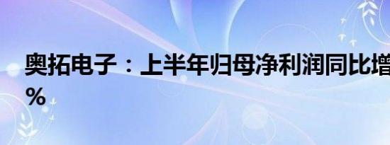 奥拓电子：上半年归母净利润同比增214.68%