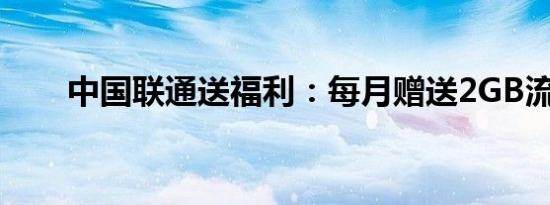 中国联通送福利：每月赠送2GB流量