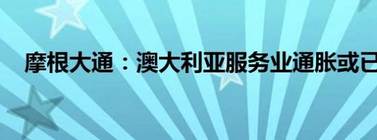摩根大通：澳大利亚服务业通胀或已见顶