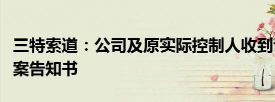 三特索道：公司及原实际控制人收到证监会立案告知书