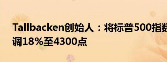 Tallbacken创始人：将标普500指数目标上调18%至4300点