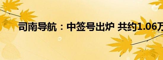 司南导航：中签号出炉 共约1.06万个