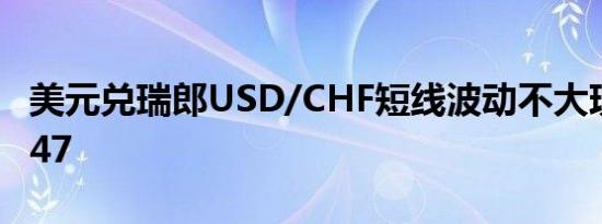 美元兑瑞郎USD/CHF短线波动不大现报0.5747