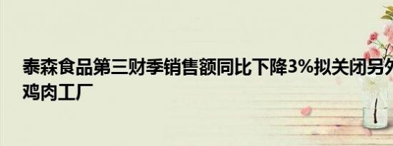 泰森食品第三财季销售额同比下降3%拟关闭另外四家美国鸡肉工厂