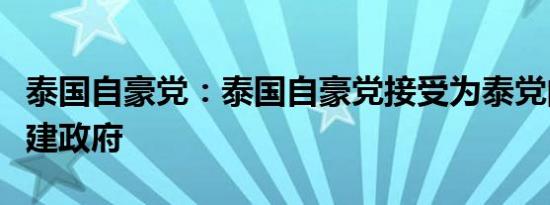 泰国自豪党：泰国自豪党接受为泰党的邀请组建政府