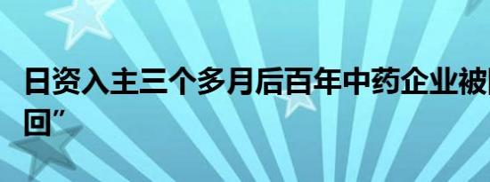 日资入主三个多月后百年中药企业被国资“接回”