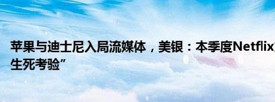 苹果与迪士尼入局流媒体，美银：本季度Netflix或将面临“生死考验”