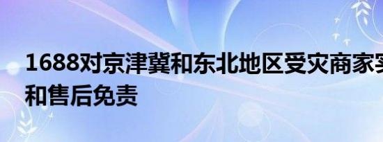1688对京津冀和东北地区受灾商家实施履约和售后免责