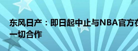 东风日产：即日起中止与NBA官方在中国的一切合作
