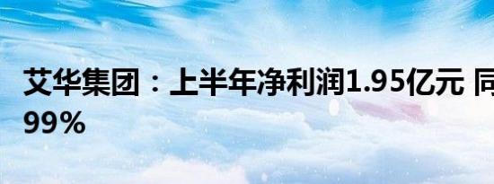 艾华集团：上半年净利润1.95亿元 同比减17.99%