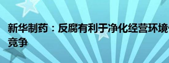新华制药：反腐有利于净化经营环境促进公平竞争