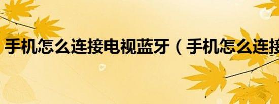 手机怎么连接电视蓝牙（手机怎么连接电视）