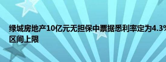 绿城房地产10亿元无担保中票据悉利率定为4.3%接近申购区间上限