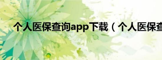 个人医保查询app下载（个人医保查询）