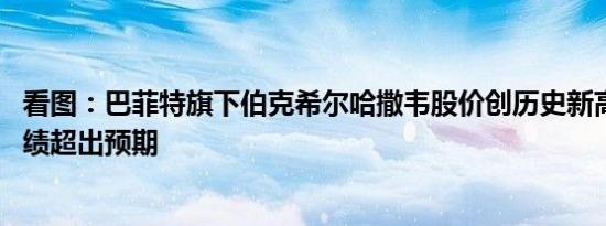 看图：巴菲特旗下伯克希尔哈撒韦股价创历史新高 受益于业绩超出预期