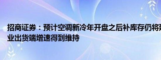 招商证券：预计空调新冷年开盘之后补库存仍将延续带动企业出货端增速得到维持