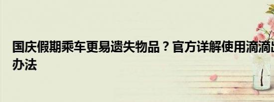 国庆假期乘车更易遗失物品？官方详解使用滴滴出行时处理办法
