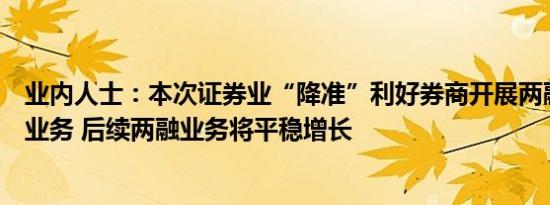 业内人士：本次证券业“降准”利好券商开展两融等重资本业务 后续两融业务将平稳增长