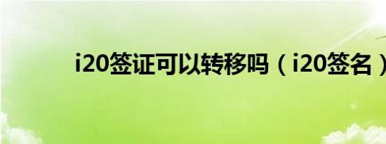 i20签证可以转移吗（i20签名）