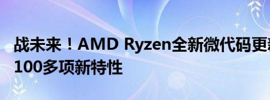 战未来！AMD Ryzen全新微代码更新将带来100多项新特性