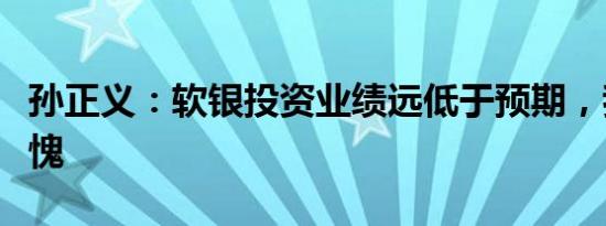 孙正义：软银投资业绩远低于预期，我感到羞愧