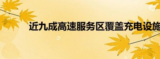 近九成高速服务区覆盖充电设施