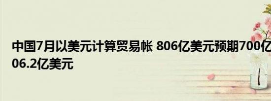 中国7月以美元计算贸易帐 806亿美元预期700亿美元前值706.2亿美元