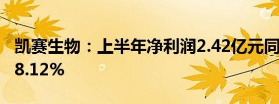 凯赛生物：上半年净利润2.42亿元同比减少28.12%