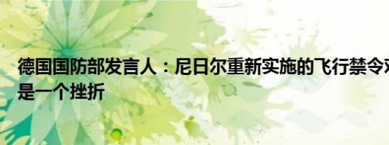 德国国防部发言人：尼日尔重新实施的飞行禁令对我们来说是一个挫折