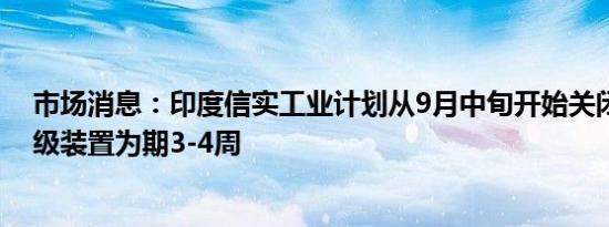市场消息：印度信实工业计划从9月中旬开始关闭原油和二级装置为期3-4周