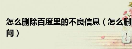 怎么删除百度里的不良信息（怎么删除百度提问）
