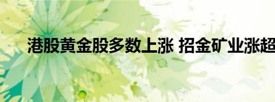 港股黄金股多数上涨 招金矿业涨超4%