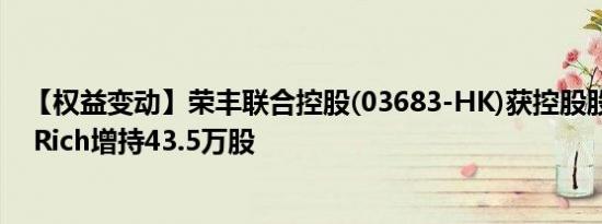 【权益变动】荣丰联合控股(03683-HK)获控股股东Ablaze Rich增持43.5万股